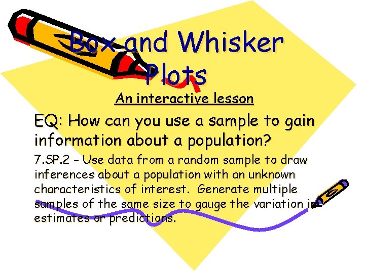 Box and Whisker Plots An interactive lesson EQ: How can you use a sample