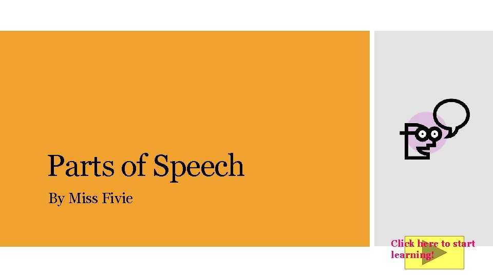 Parts of Speech By Miss Fivie Click here to start learning! 