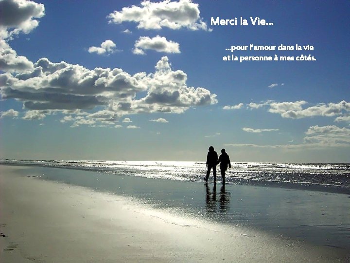 Merci la Vie… …pour l‘amour dans la vie et la personne à mes côtés.