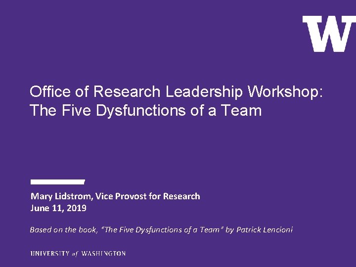 Office of Research Leadership Workshop: The Five Dysfunctions of a Team Mary Lidstrom, Vice