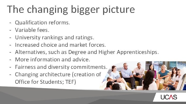 The changing bigger picture - Qualification reforms. Variable fees. University rankings and ratings. Increased The changing bigger picture - Qualification reforms. Variable fees. University rankings and ratings. Increased