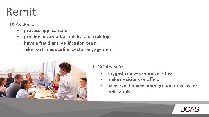 Remit UCAS does: • process applications • provide information, advice and training • have