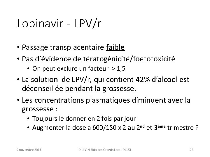 Lopinavir - LPV/r • Passage transplacentaire faible • Pas d’évidence de tératogénicité/foetotoxicité • On