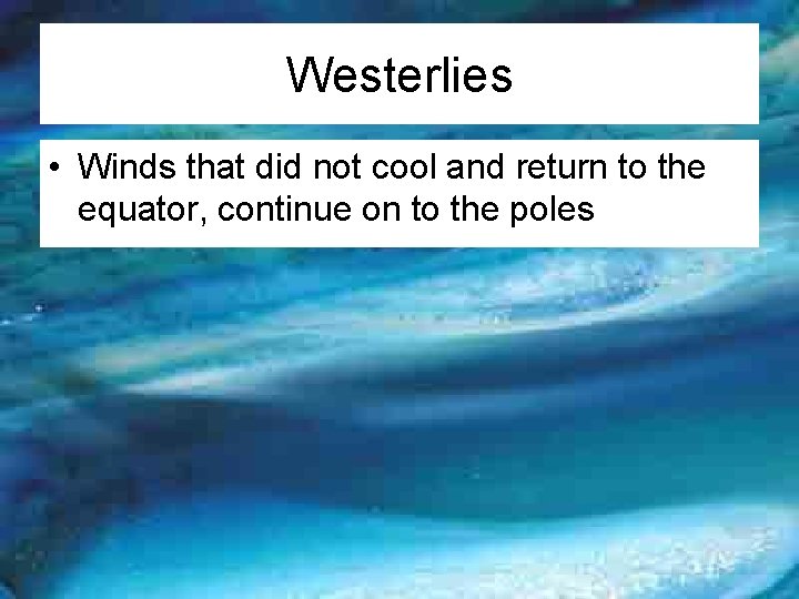 Westerlies • Winds that did not cool and return to the equator, continue on