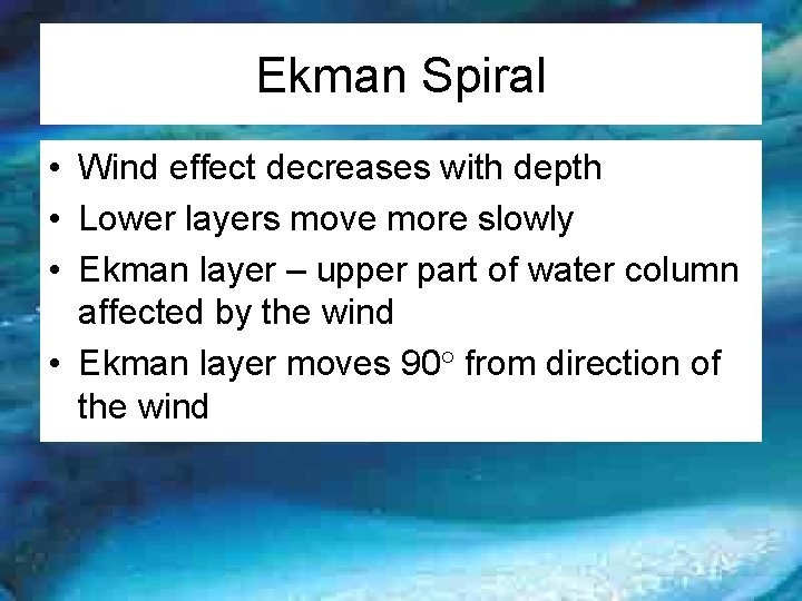 Ekman Spiral • Wind effect decreases with depth • Lower layers move more slowly