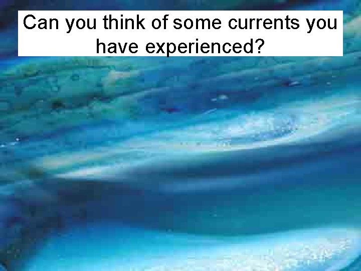 Can you think of some currents you have experienced? 
