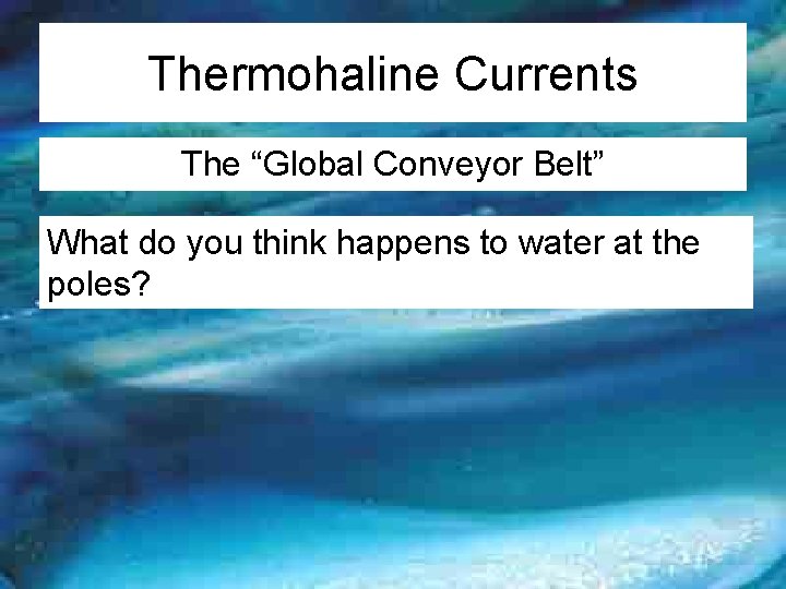 Thermohaline Currents The “Global Conveyor Belt” What do you think happens to water at
