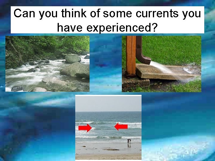 Can you think of some currents you have experienced? 