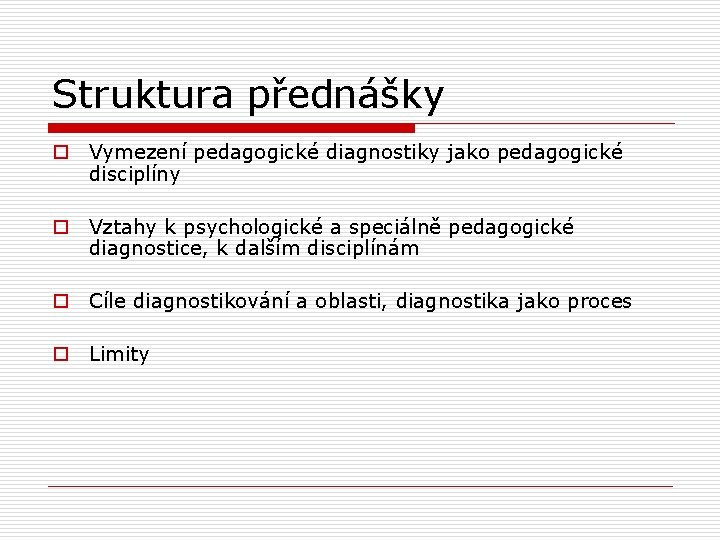 Struktura přednášky o Vymezení pedagogické diagnostiky jako pedagogické disciplíny o Vztahy k psychologické a