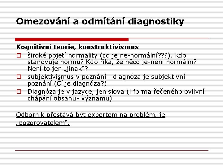 Omezování a odmítání diagnostiky Kognitivní teorie, konstruktivismus o široké pojetí normality (co je ne-normální? Omezování a odmítání diagnostiky Kognitivní teorie, konstruktivismus o široké pojetí normality (co je ne-normální?