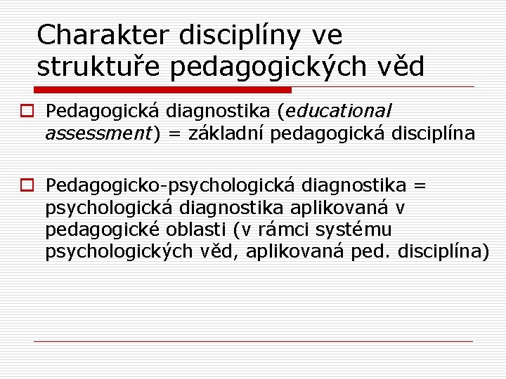 Charakter disciplíny ve struktuře pedagogických věd o Pedagogická diagnostika (educational assessment) = základní pedagogická Charakter disciplíny ve struktuře pedagogických věd o Pedagogická diagnostika (educational assessment) = základní pedagogická