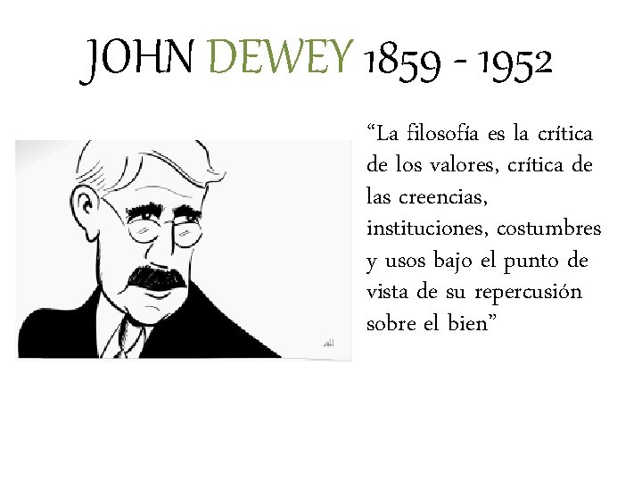 JOHN DEWEY 1859 - 1952 “La filosofía es la crítica de los valores, crítica