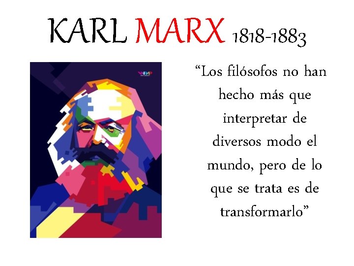 KARL MARX 1818 -1883 “Los filósofos no han hecho más que interpretar de diversos