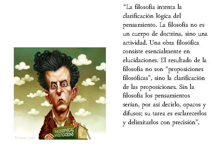 “La filosofía intenta la clarificación lógica del pensamiento. La filosofía no es un cuerpo