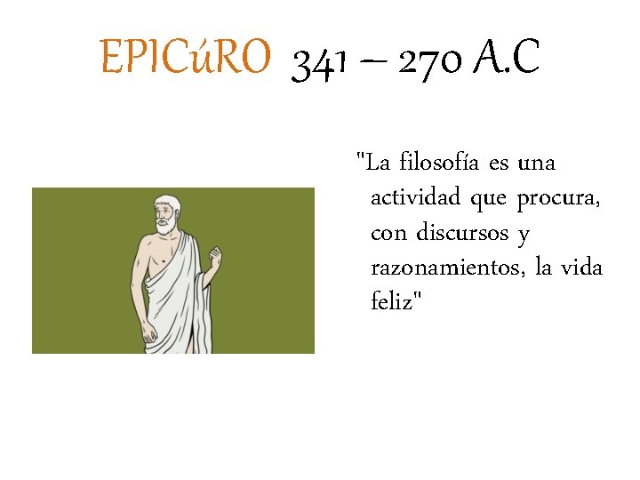 EPICúRO 341 – 270 A. C "La filosofía es una actividad que procura, con