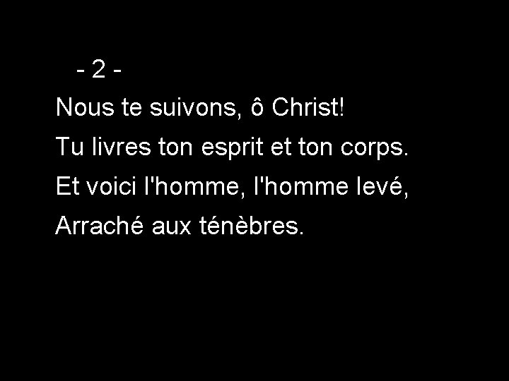 -2 Nous te suivons, ô Christ! Tu livres ton esprit et ton corps. Et