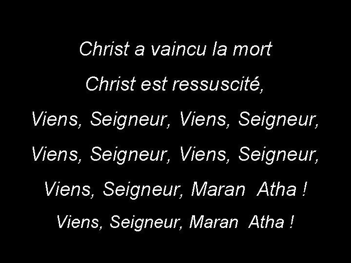 Christ a vaincu la mort Christ est ressuscité, Viens, Seigneur, Viens, Seigneur, Maran Atha