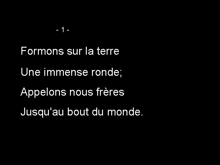 -1 - Formons sur la terre Une immense ronde; Appelons nous frères Jusqu'au bout