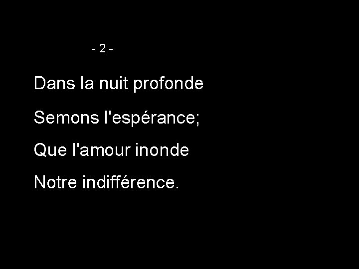 -2 - Dans la nuit profonde Semons l'espérance; Que l'amour inonde Notre indifférence. 