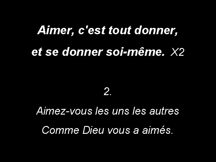 Aimer, c'est tout donner, et se donner soi-même. X 2 2. Aimez-vous les uns