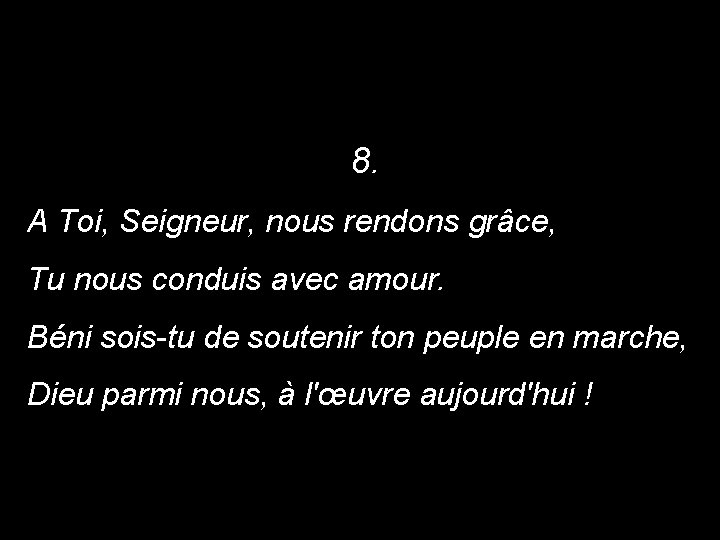 8. A Toi, Seigneur, nous rendons grâce, Tu nous conduis avec amour. Béni sois-tu