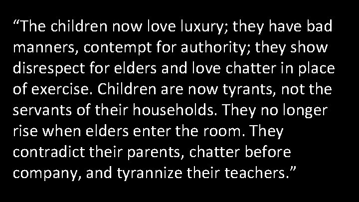 “The children now love luxury; they have bad manners, contempt for authority; they show