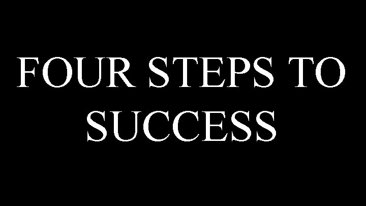 FOUR STEPS TO SUCCESS 