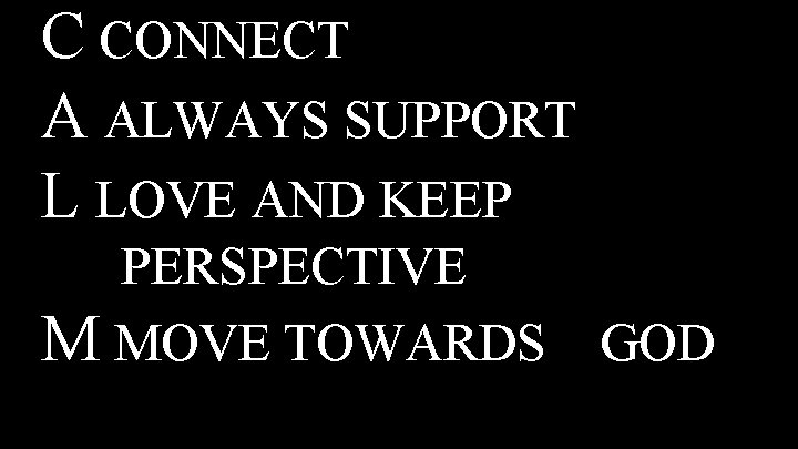 C CONNECT A ALWAYS SUPPORT L LOVE AND KEEP PERSPECTIVE M MOVE TOWARDS GOD