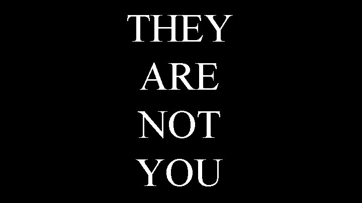 THEY ARE NOT YOU 
