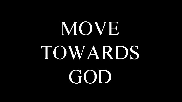 MOVE TOWARDS GOD 