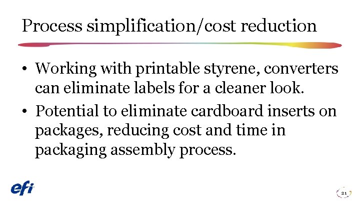 Process simplification/cost reduction • Working with printable styrene, converters can eliminate labels for a