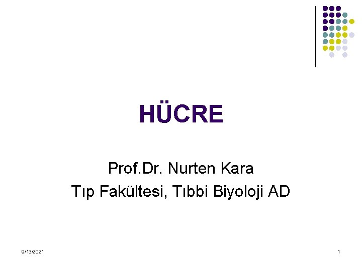 HÜCRE Prof. Dr. Nurten Kara Tıp Fakültesi, Tıbbi Biyoloji AD 9/13/2021 1 