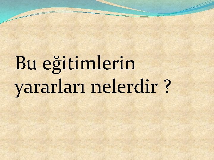 Bu eğitimlerin yararları nelerdir ? 