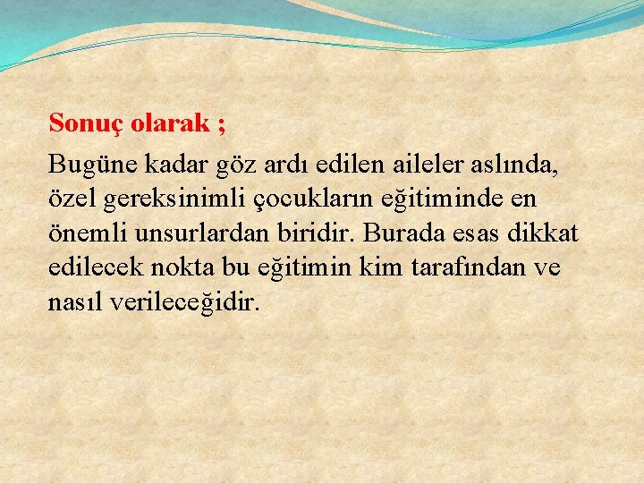 Sonuç olarak ; Bugüne kadar göz ardı edilen aileler aslında, özel gereksinimli çocukların eğitiminde