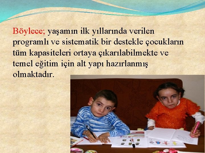 Böylece; yaşamın ilk yıllarında verilen programlı ve sistematik bir destekle çocukların tüm kapasiteleri ortaya