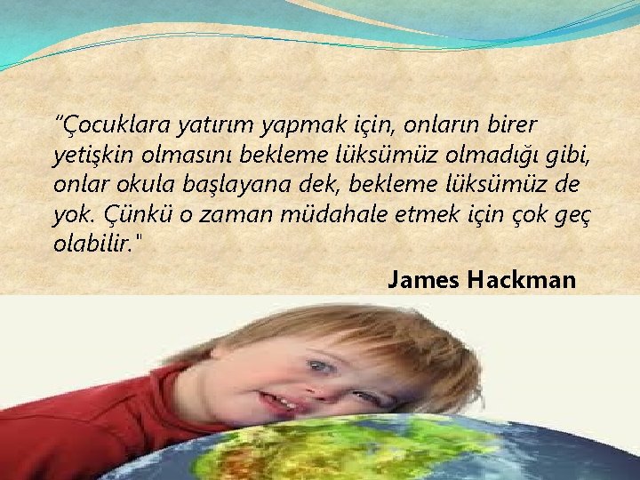 “Çocuklara yatırım yapmak için, onların birer yetişkin olmasını bekleme lüksümüz olmadığı gibi, onlar okula