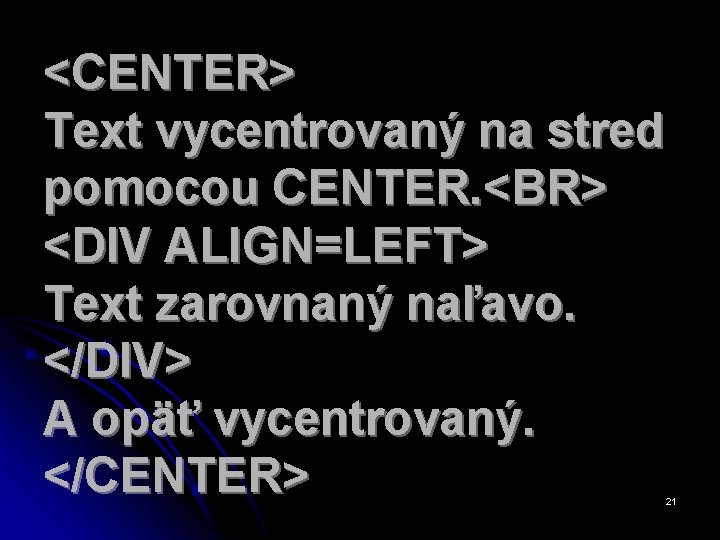 <CENTER> Text vycentrovaný na stred pomocou CENTER. <BR> <DIV ALIGN=LEFT> Text zarovnaný naľavo. </DIV>