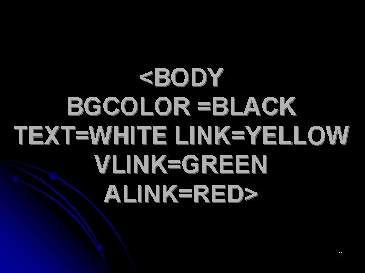 <BODY BGCOLOR =BLACK TEXT=WHITE LINK=YELLOW VLINK=GREEN ALINK=RED> 41 