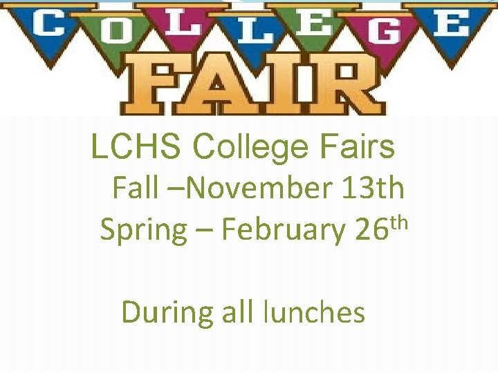 LCHS College Fairs Fall –November 13 th Spring – February 26 th During all