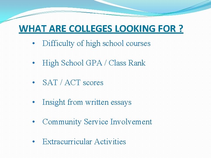 WHAT ARE COLLEGES LOOKING FOR ? • Difficulty of high school courses • High