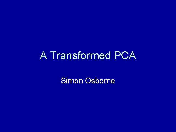 A Transformed PCA Simon Osborne 