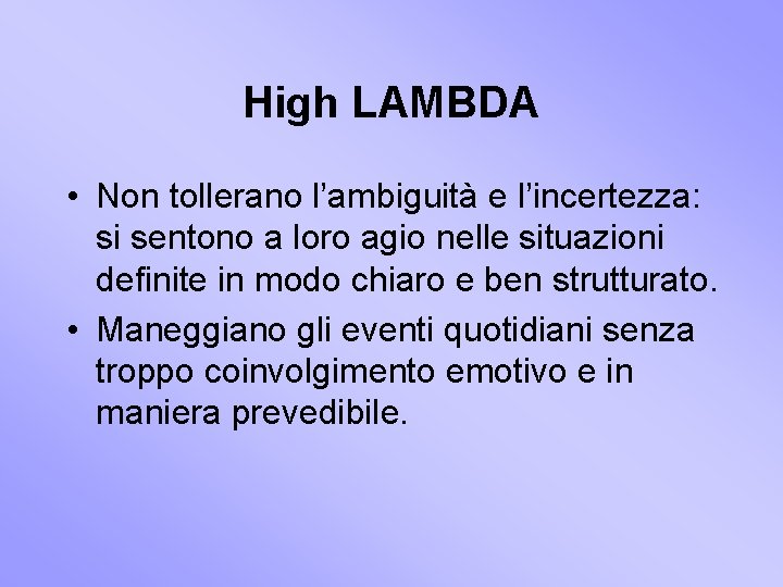 High LAMBDA • Non tollerano l’ambiguità e l’incertezza: si sentono a loro agio nelle