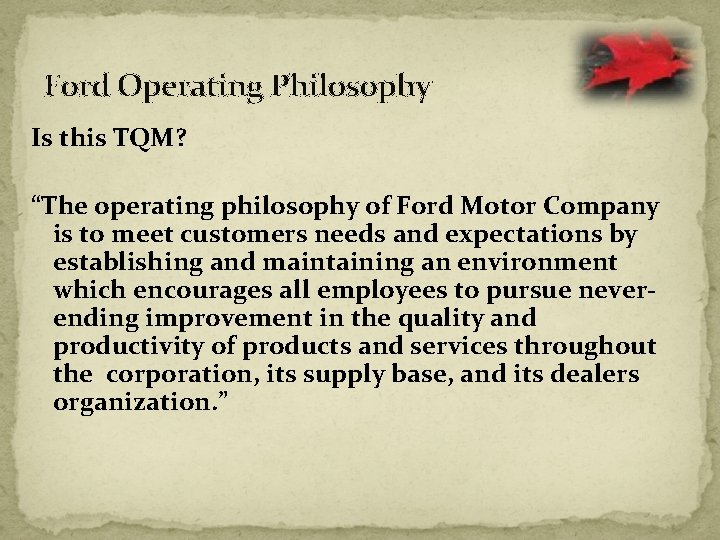 Ford Operating Philosophy Is this TQM? “The operating philosophy of Ford Motor Company is