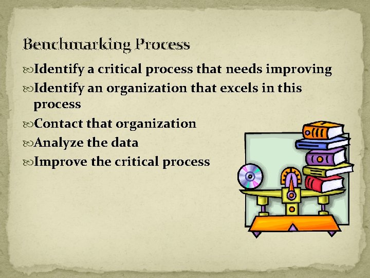Benchmarking Process Identify a critical process that needs improving Identify an organization that excels