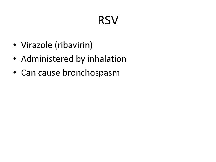 RSV • Virazole (ribavirin) • Administered by inhalation • Can cause bronchospasm 