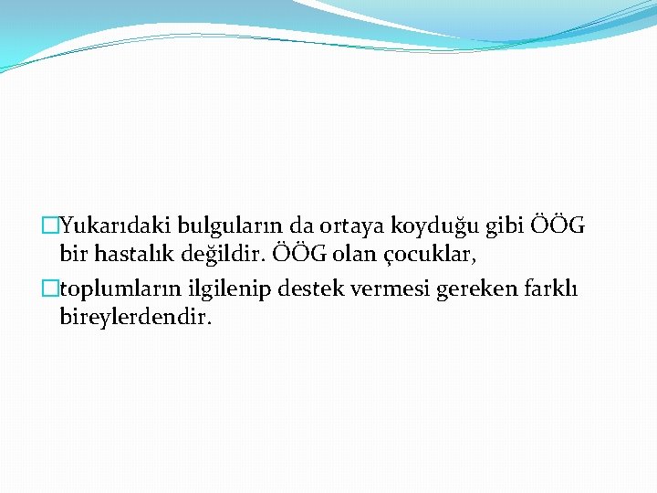 �Yukarıdaki bulguların da ortaya koyduğu gibi ÖÖG bir hastalık değildir. ÖÖG olan çocuklar, �toplumların