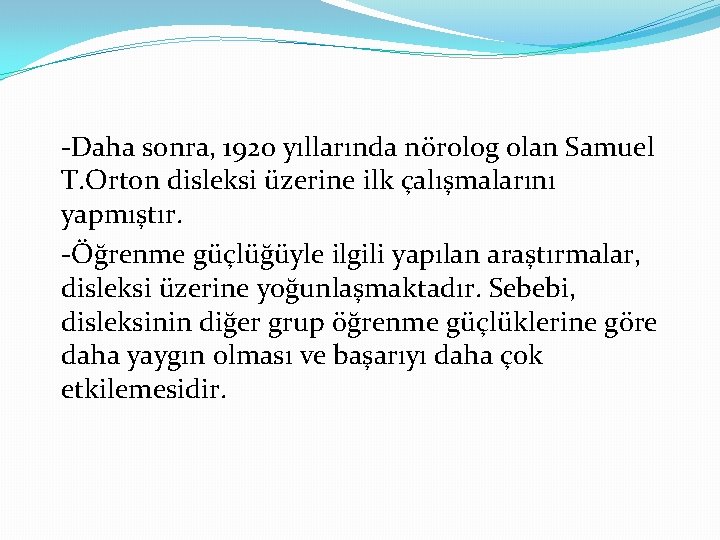-Daha sonra, 1920 yıllarında nörolog olan Samuel T. Orton disleksi üzerine ilk çalışmalarını yapmıştır.