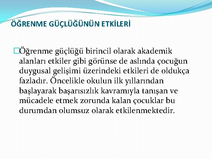 ÖĞRENME GÜÇLÜĞÜNÜN ETKİLERİ �Öğrenme güçlüğü birincil olarak akademik alanları etkiler gibi görünse de aslında