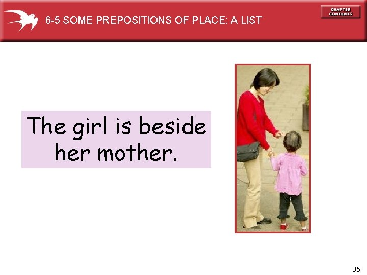6 -5 SOME PREPOSITIONS OF PLACE: A LIST The girl is beside her mother.