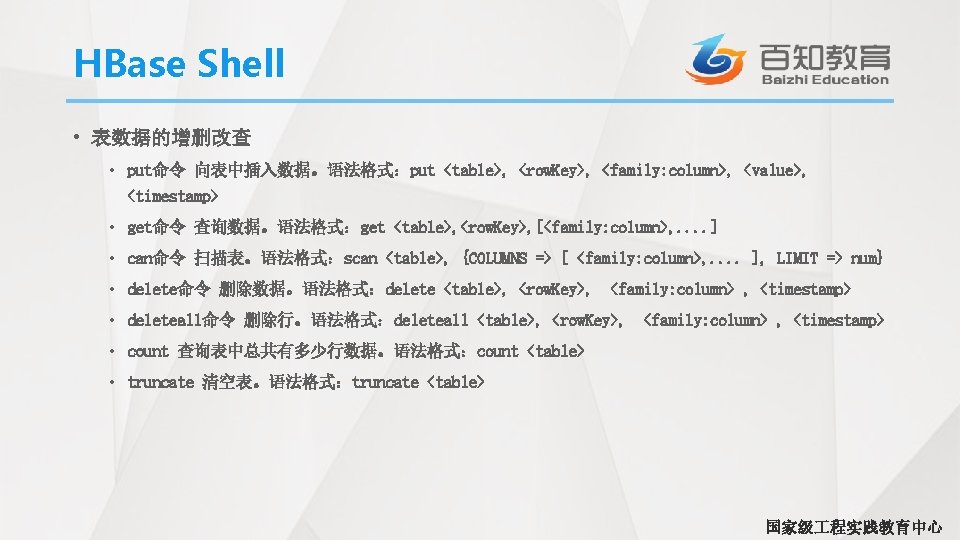 HBase Shell • 表数据的增删改查 • put命令 向表中插入数据。语法格式：put <table>, <row. Key>, <family: column>, <value>, <timestamp>